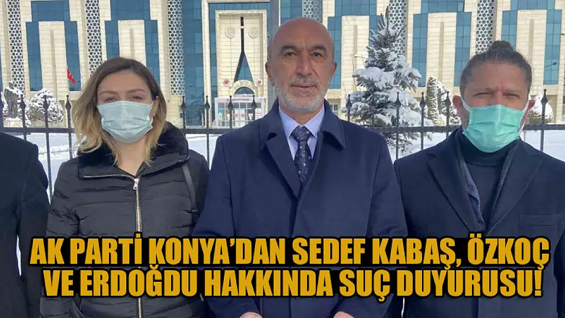 AK Parti Konya'dan Sedef Kabaş, Özkoç ve Erdoğdu hakkında suç duyurusu