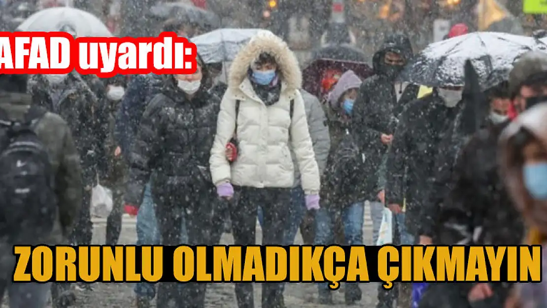 AFAD uyardı: Zorunlu olmadıkça dışarı çıkmayın