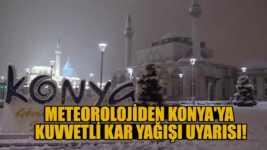 Meteorolojiden Konya'ya kuvvetli kar yağışı uyarısı!