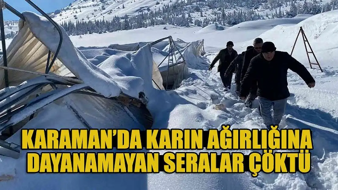 Karaman'da karın ağırlığına dayanamayan seralar çöktü