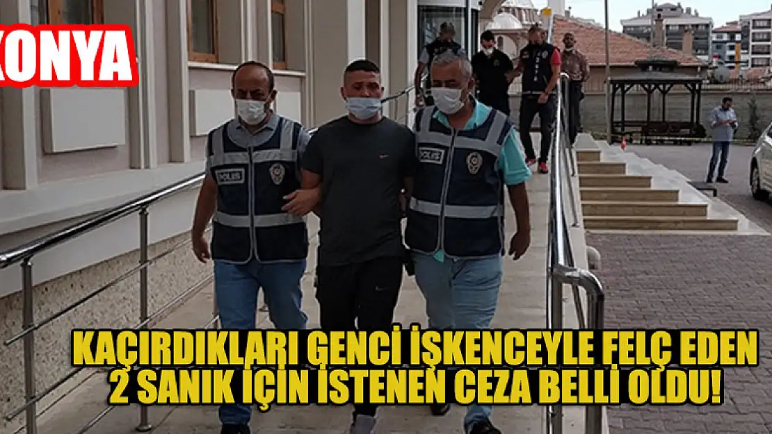 Konya'da kaçırdıkları genci işkenceyle felç eden 2 sanık için istenen ceza belli oldu