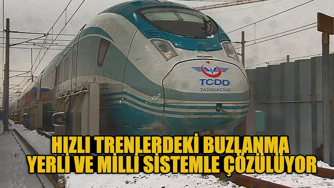 Hızlı trenlerdeki buzlanma yerli ve milli sistemle çözülüyor