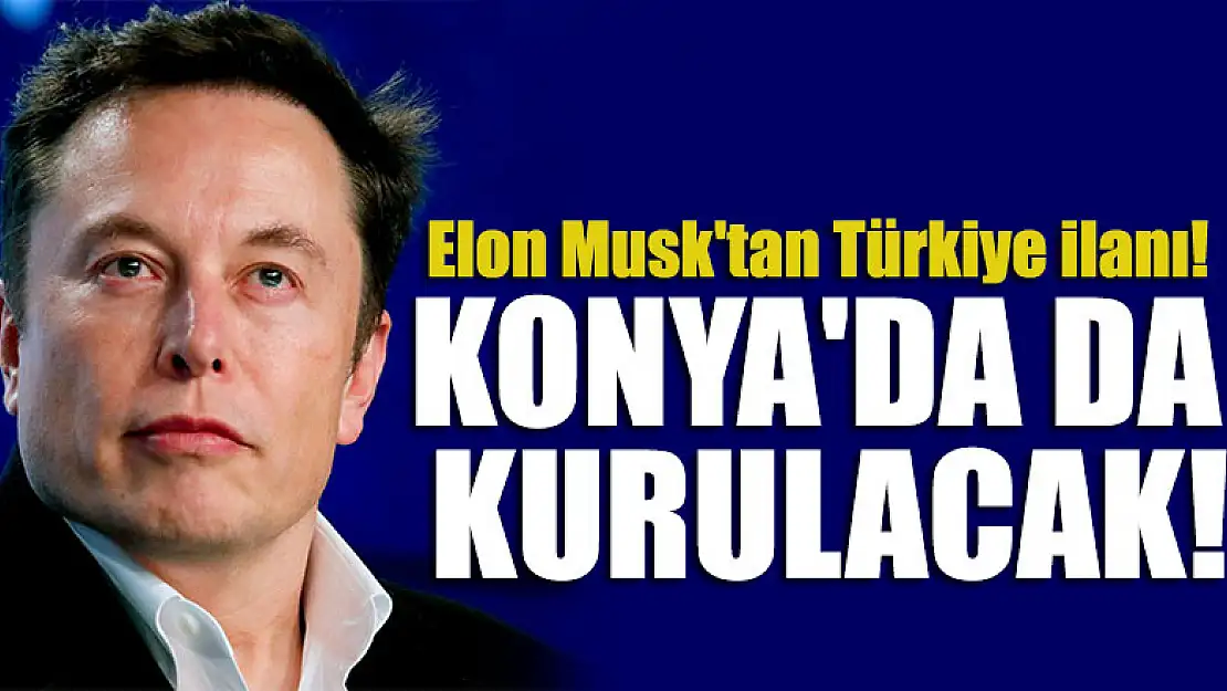 Elon Musk'tan Türkiye ilanı! Konya'da da kurulacak