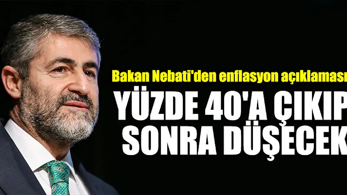 Bakan Nebati'den enflasyon açıklaması: Yüzde 40'a çıkıp sonra düşecek