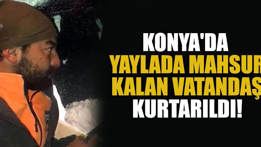 Konya'da yaylada mahsur kalan vatandaş kurtarıldı