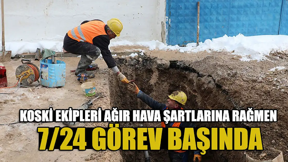 KOSKİ ekipleri ağır hava şartlarına rağmen 7/24 görev başında