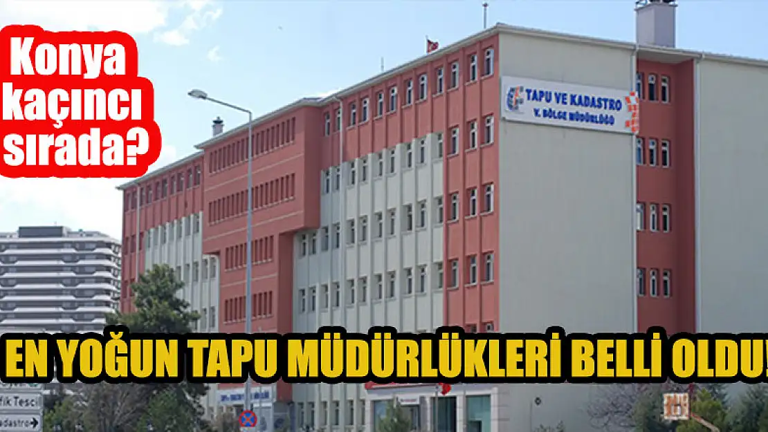 En yoğun tapu müdürlükleri belli oldu! Konya kaçıncı sırada?