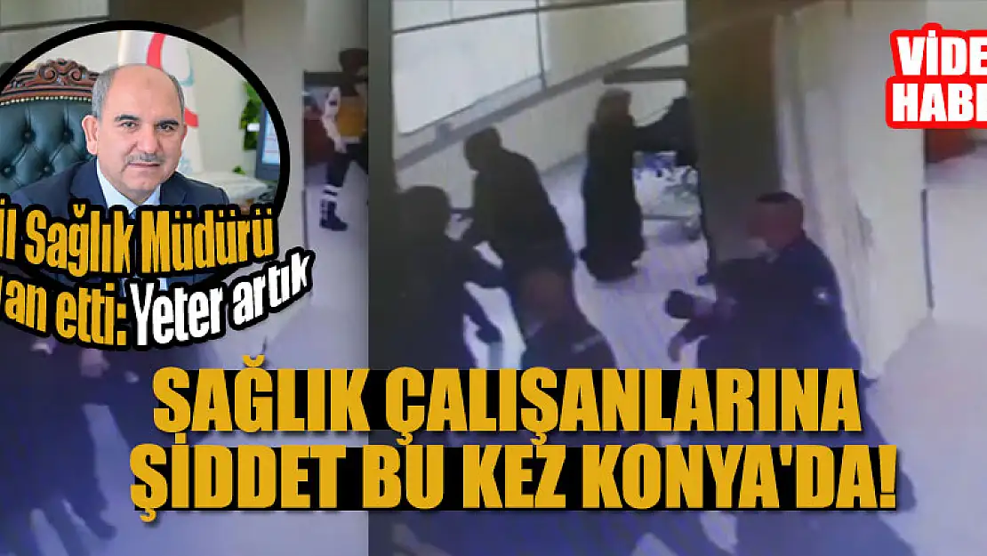 Sağlık çalışanlarına şiddet bu kez Konya'da! İl Sağlık Müdürü isyan etti