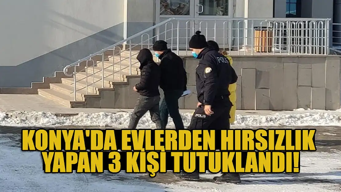 Konya'da evlerden hırsızlık yapan 3 kişi tutuklandı