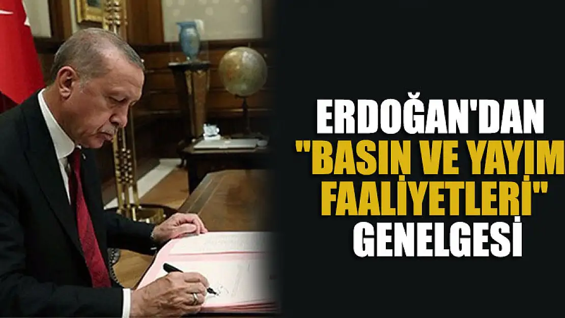 Cumhurbaşkanı Erdoğan'dan 'Basın ve Yayım Faaliyetleri' genelgesi