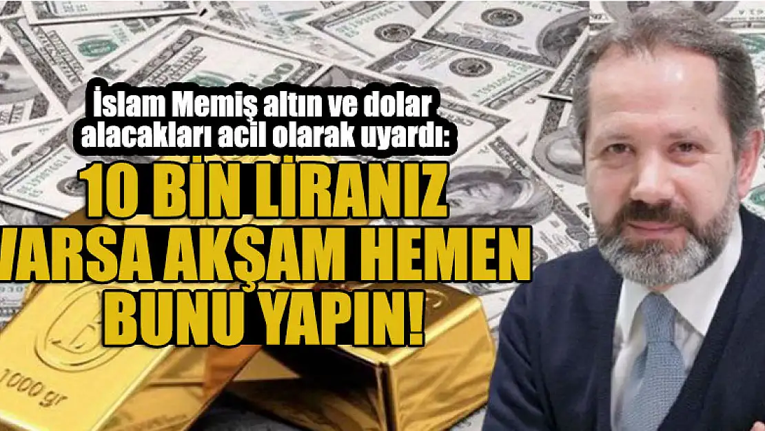 İslam Memiş altın ve dolar alacakları acil olarak uyardı: 10 bin liranız varsa akşam hemen bunu yapın