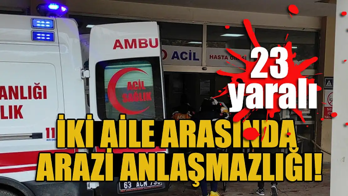 İki aile arasında arazi anlaşmazlığı: 23 yaralı