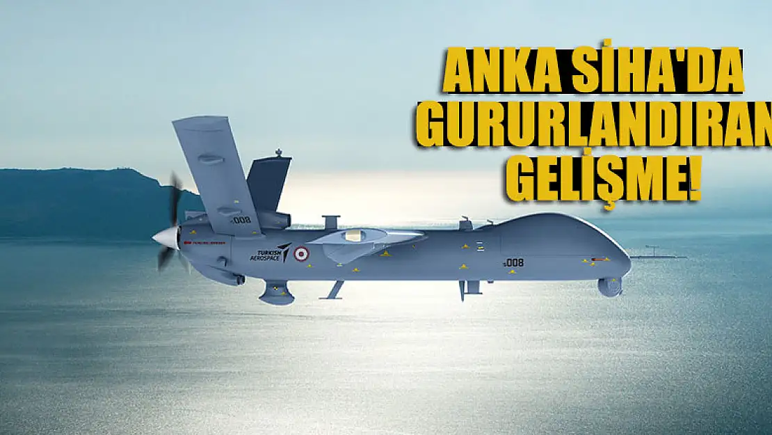 ANKA SİHA'da gururlandıran gelişme