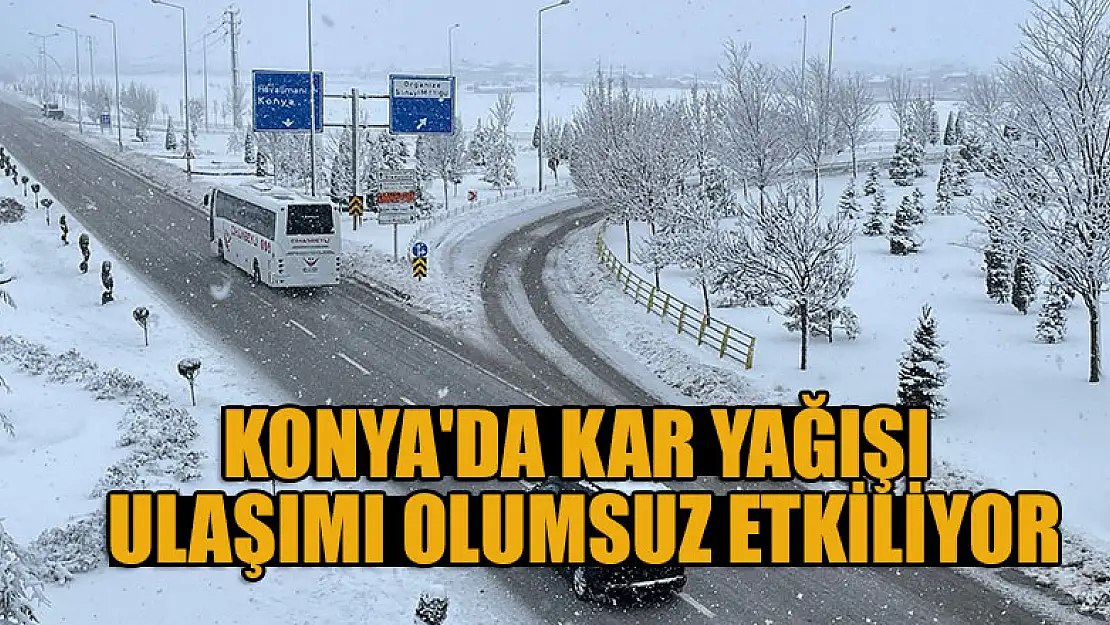 Konya'da kar yağışı ulaşımı olumsuz etkiliyor