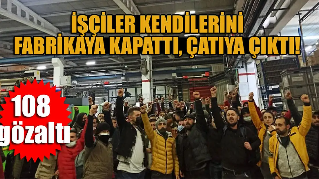 İşçiler kendilerini fabrikaya kapattı, çatıya çıktı: 108 gözaltı