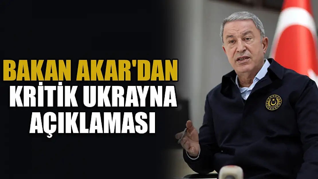 Bakan Akar'dan kritik Ukrayna açıklaması