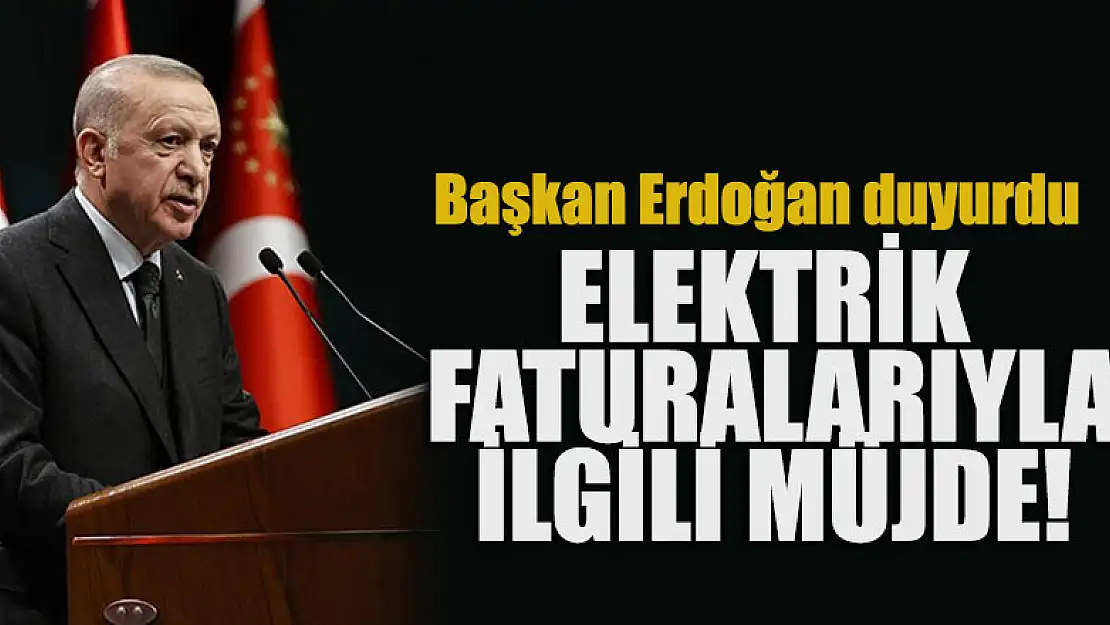 Elektrik faturalarıyla ilgili müjde! Başkan Erdoğan duyurdu