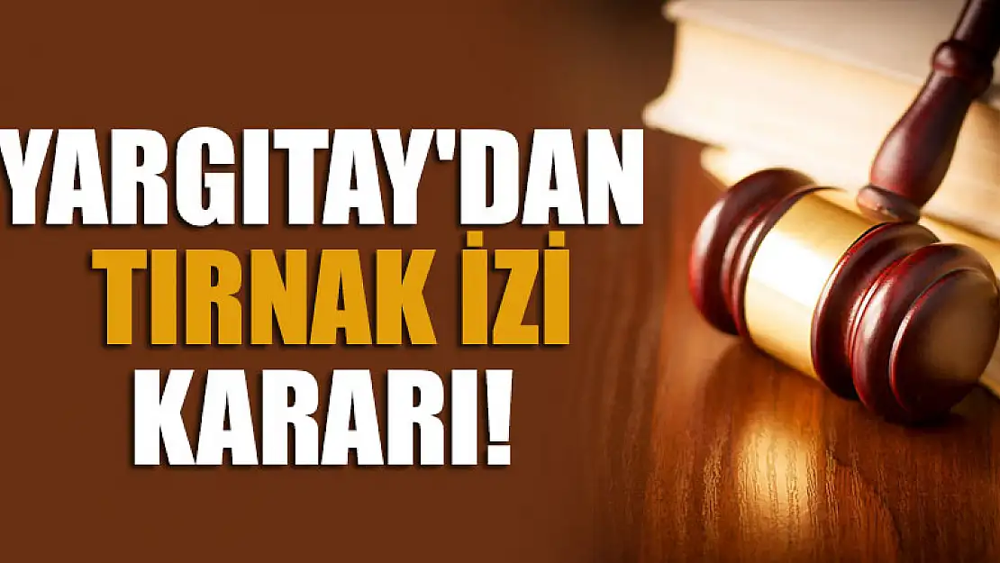 Yargıtay'dan tırnak izi kararı!