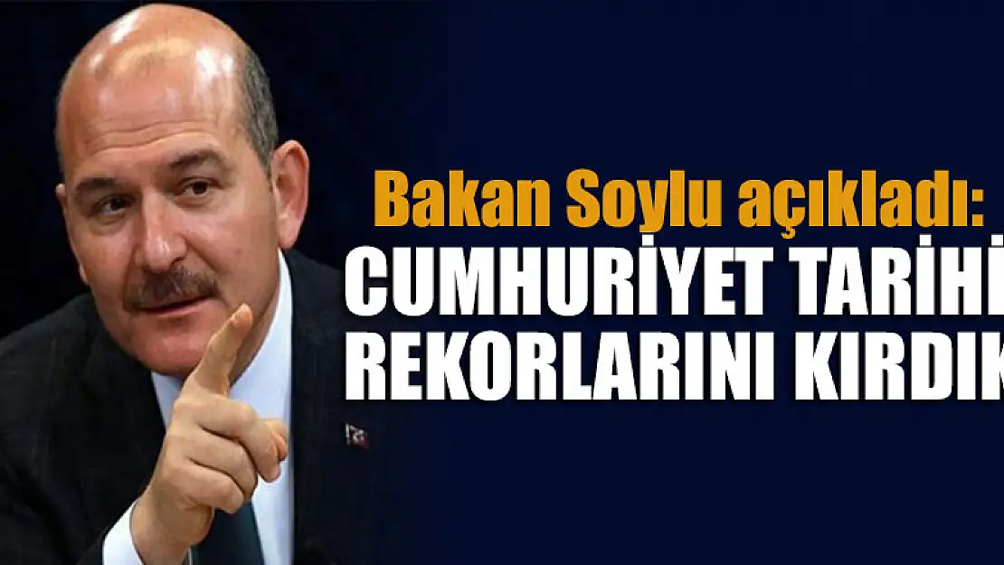 Bakan Soylu açıkladı: Cumhuriyet tarihi rekorlarını kırdık