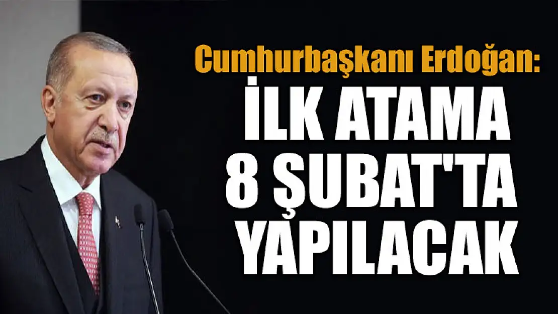 Cumhurbaşkanı Erdoğan: İlk atama 8 Şubat'ta yapılacak