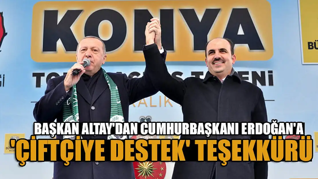 Başkan Altay'dan Cumhurbaşkanı Erdoğan'a 'çiftçiye destek' teşekkürü