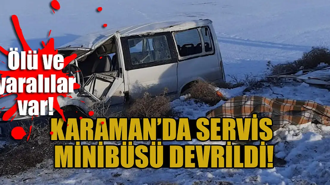 Karaman'da servis minibüsü devrildi: Ölü ve yaralılar var!