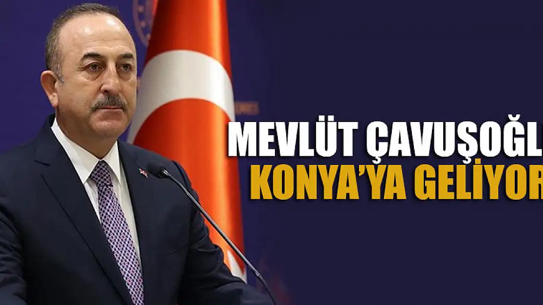 Mevlüt Çavuşoğlu Konya'ya geliyor