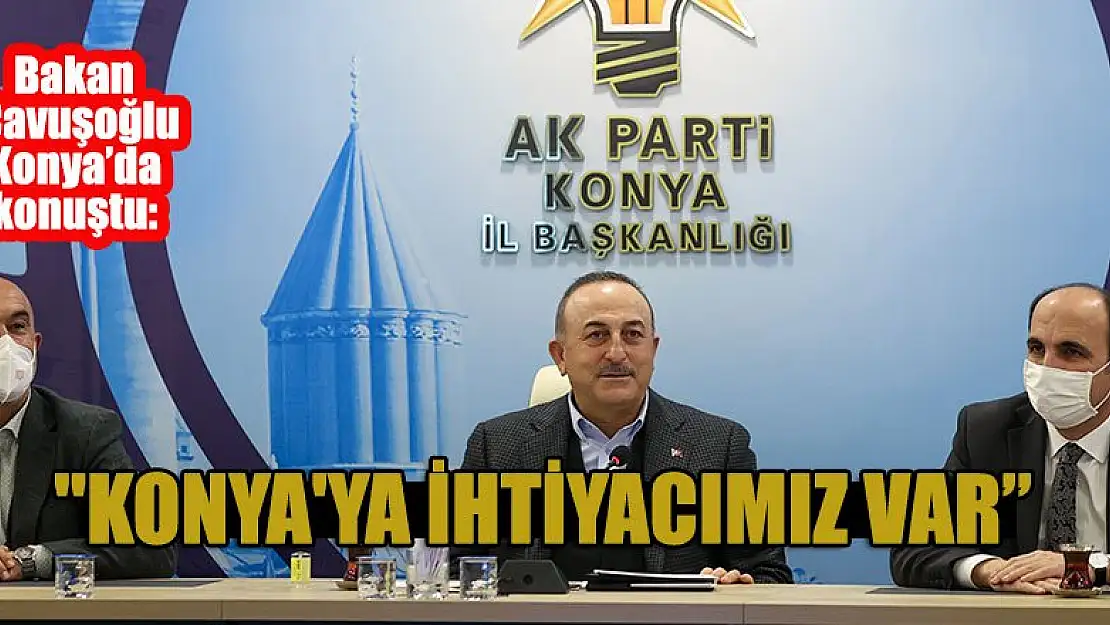 Mevlüt Çavuşoğlu: Konya'ya ihtiyacımız var