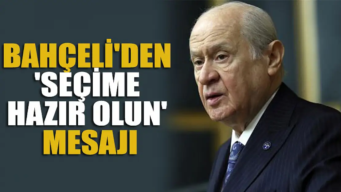 Bahçeli'den teşkilata 'Seçime hazır olun' mesajı