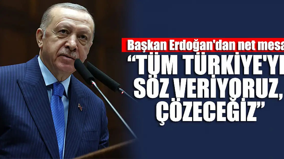 Başkan Erdoğan'dan net mesaj: Tüm Türkiye'ye söz veriyoruz, çözeceğiz