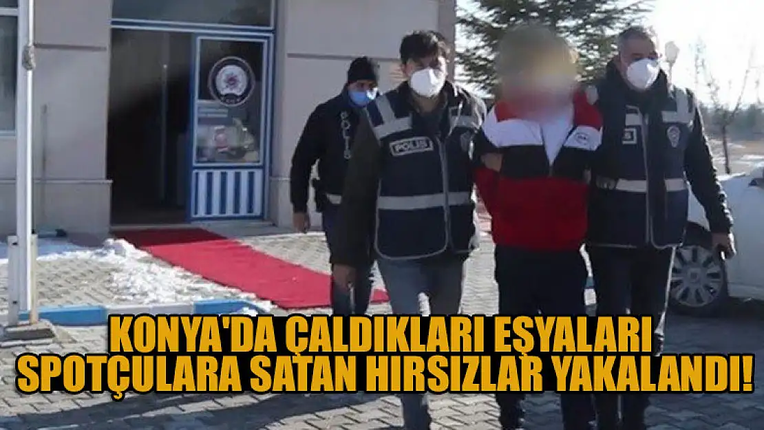 Konya'da gurbetçilerin evinden çaldığı eşyaları spotçulara satan şüpheliler yakalandı