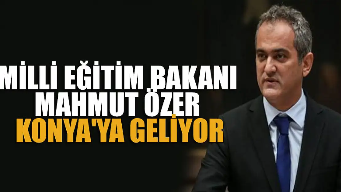 Milli Eğitim Bakanı Mahmut Özer Konya'ya geliyor