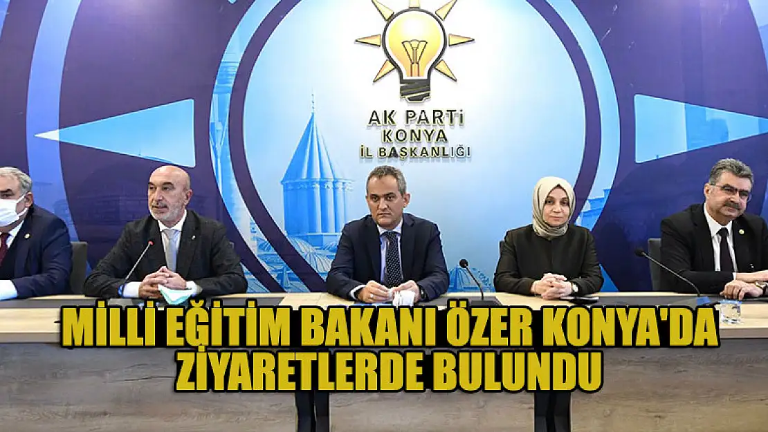 Milli Eğitim Bakanı Özer Konya'da ziyaretlerde bulundu