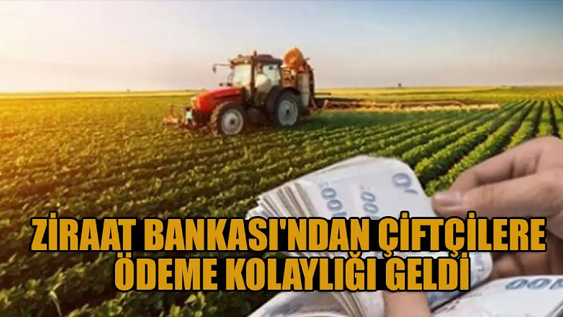 Ziraat Bankası'ndan  çiftçilere ödeme kolaylığı geldi