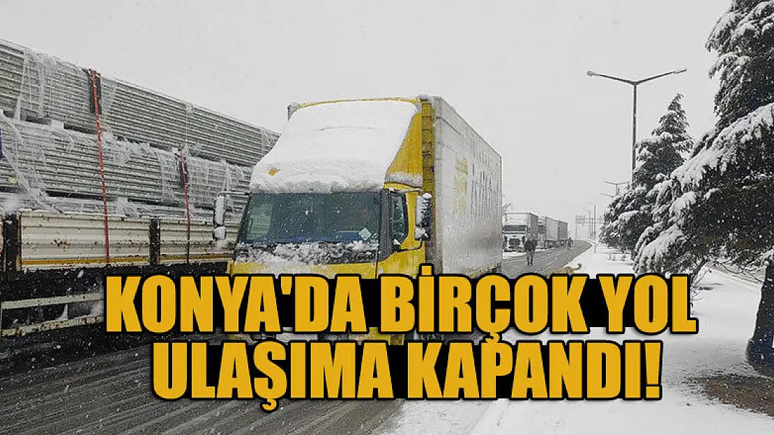 Konya'da birçok yol ulaşıma kapandı!