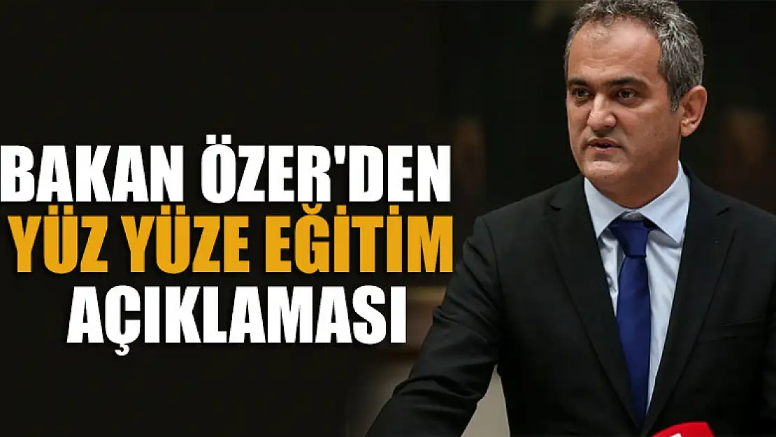 Milli Eğitim Bakanı Özer'den yüz yüze eğitim açıklaması