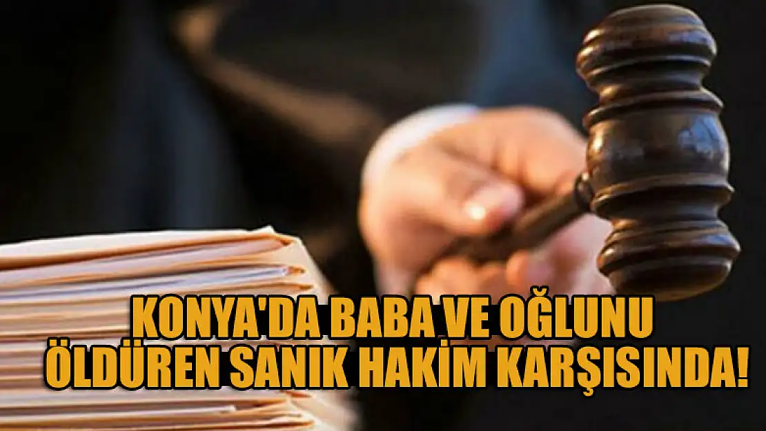 Konya'da hayvan otlatma meselesi yüzünden baba ve oğlunu öldüren sanık hakim karşısında