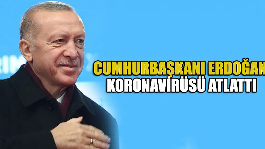 Cumhurbaşkanı Erdoğan Koronavirüsü atlattı