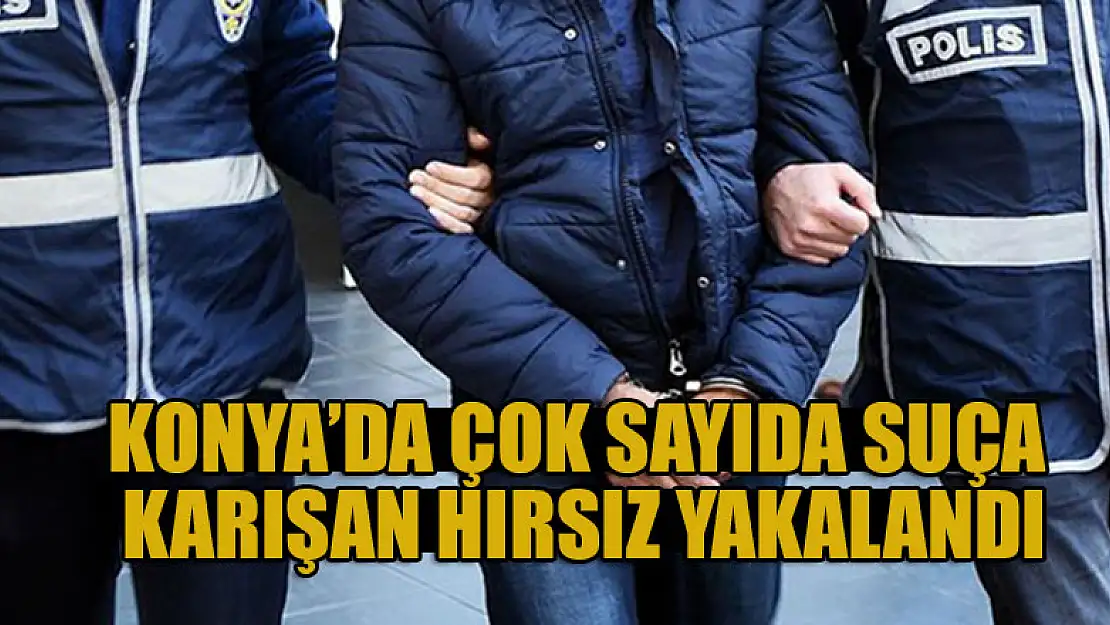 Konya'da çok sayıda suça karışan hırsız yakalandı