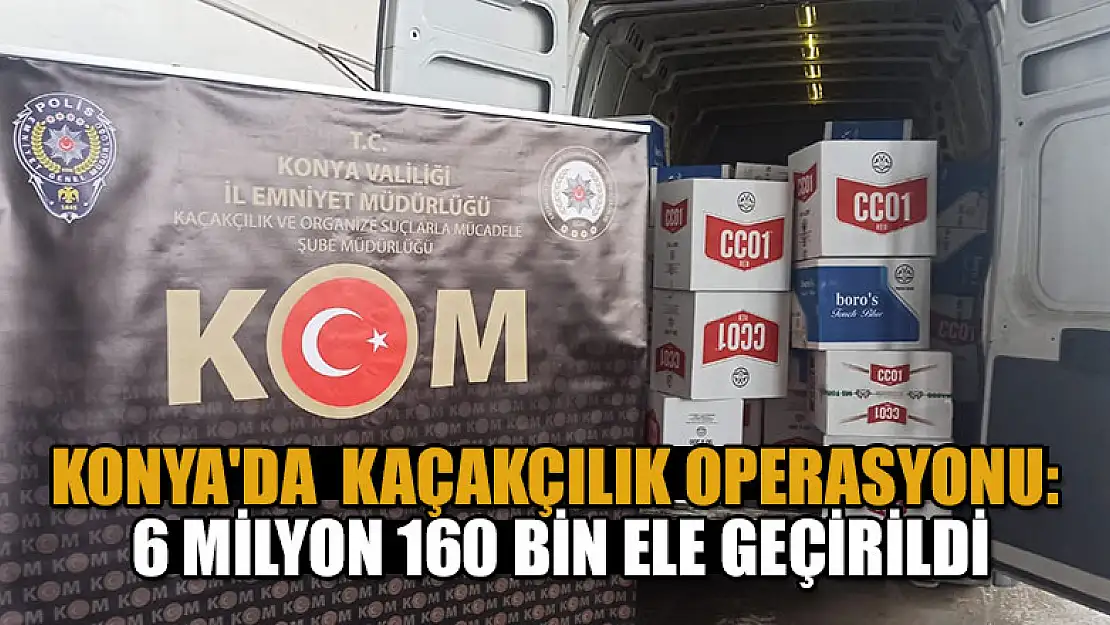 Konya'da 6 milyon 160 bin kaçak makaron ele geçirildi