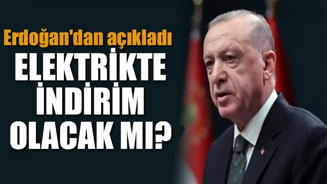 Elektrikte indirim olacak mı? Erdoğan'dan açıkladı