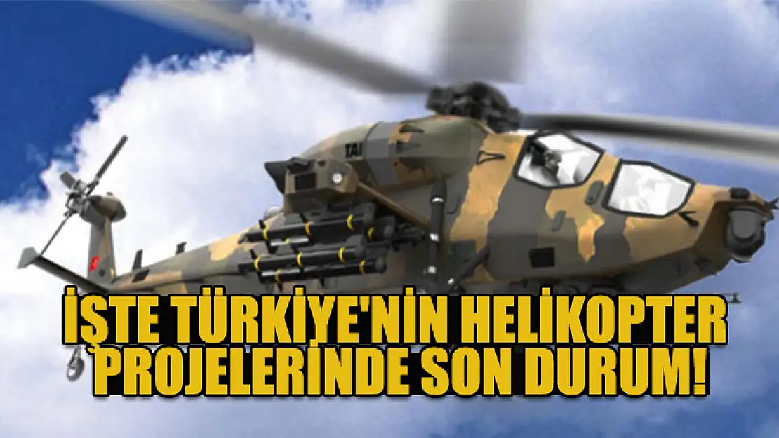 İşte Türkiye'nin helikopter projelerinde son durum