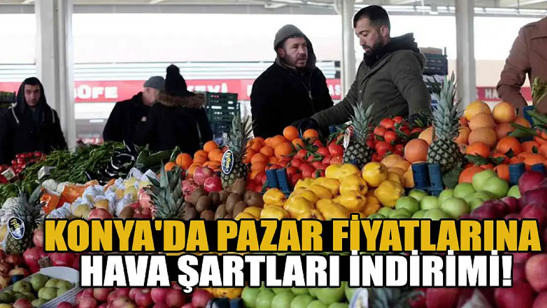 Konya'da pazar fiyatlarına hava şartları indirimi