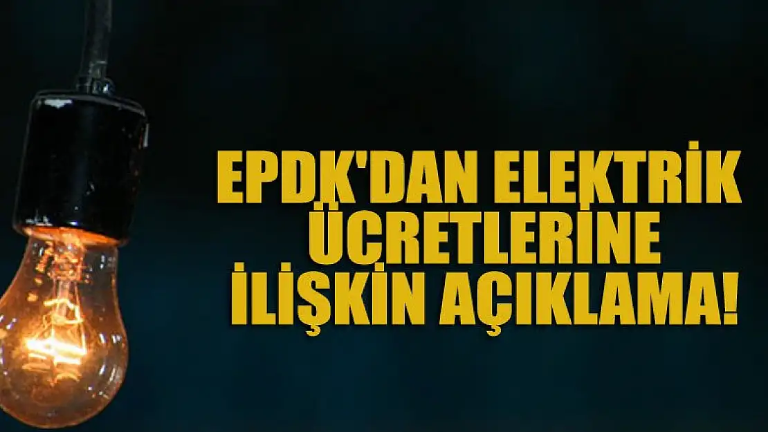 EPDK'dan elektrik ücretlerine ilişkin açıklama!