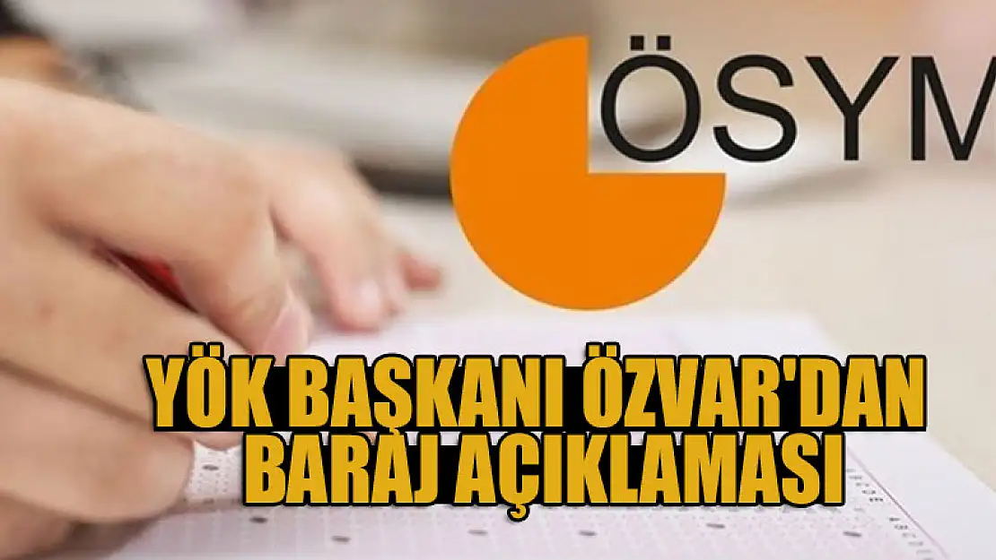 YÖK Başkanı Özvar'dan baraj açıklaması