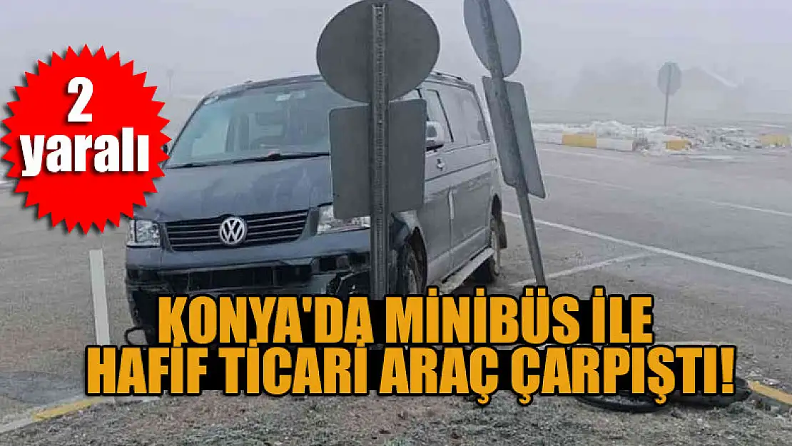 Konya'da minibüs ile hafif ticari araç çarpıştı: 2 yaralı