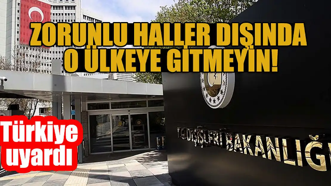 Türkiye uyardı: Zorunlu haller dışında o ülkeye gitmeyin!