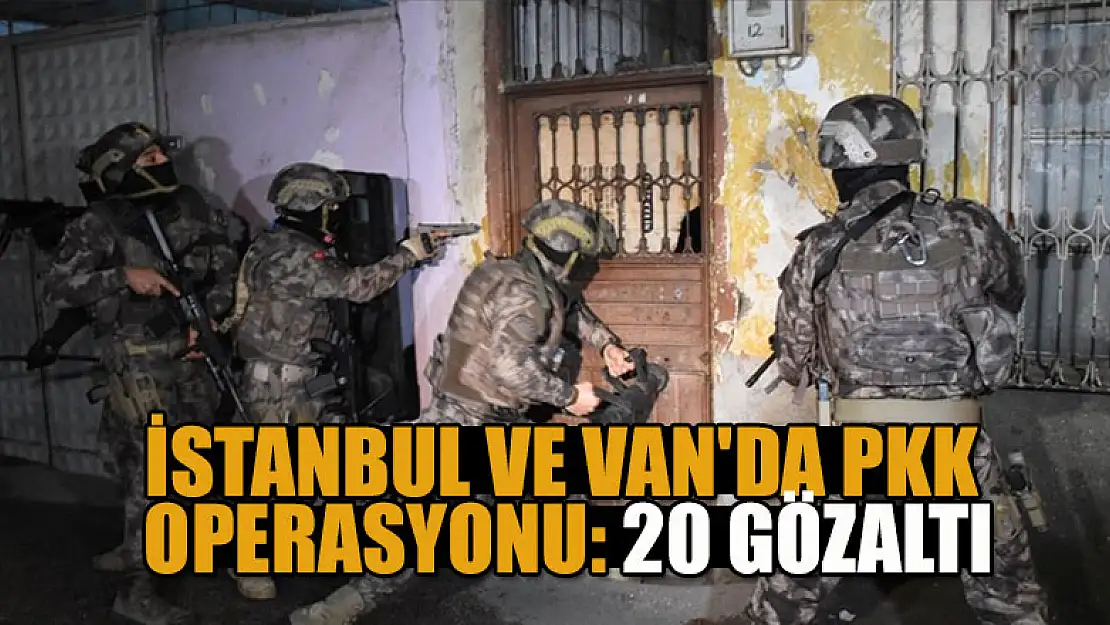 İstanbul ve Van'da PKK operasyonu: 20 gözaltı