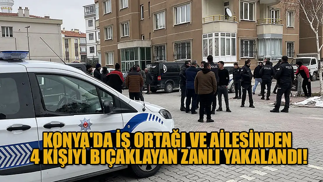 Konya'da iş ortağı ve ailesinden 4 kişiyi bıçaklayan zanlı yakalandı