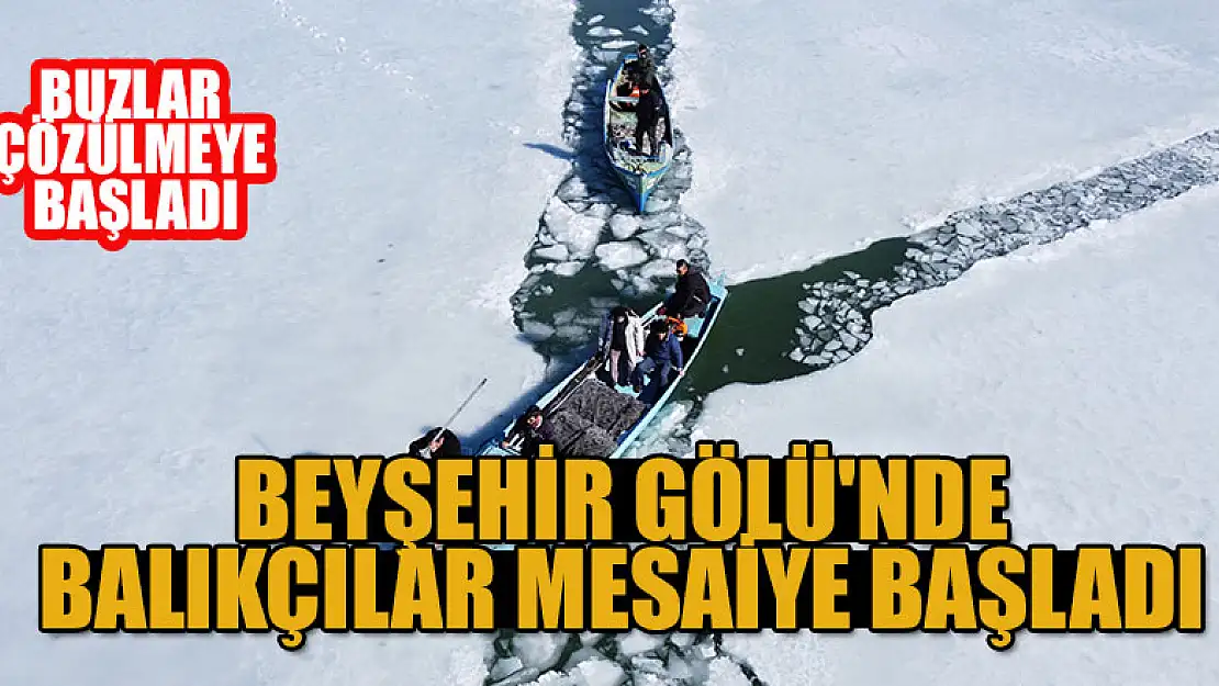 Beyşehir Gölü'nde buzlar çözülmeye başlayınca balıkçıların mesaisi başladı